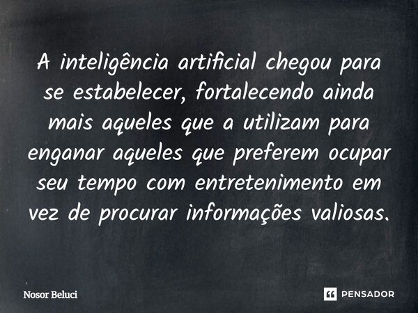 A inteligência artificial chegou para se estabelecer, fortalecendo ainda mais aqueles que a utilizam para enganar aqueles que preferem ocupar seu tempo com ent... Frase de Nosor Beluci.