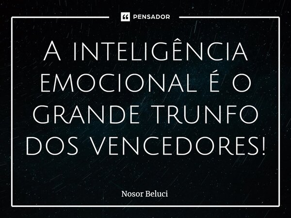 ⁠A inteligência emocional é o grande trunfo dos vencedores!... Frase de Nosor Beluci.