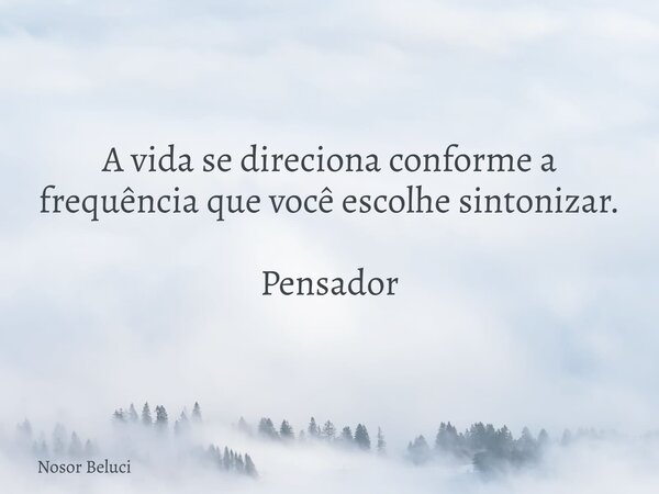A vida se direciona conforme a frequência que você escolhe sintonizar. Pensador⁠... Frase de Nosor Beluci.