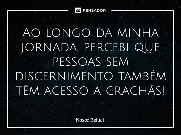 ⁠Ao longo da minha jornada, percebi que pessoas sem discernimento também têm acesso a crachás!... Frase de Nosor Beluci.