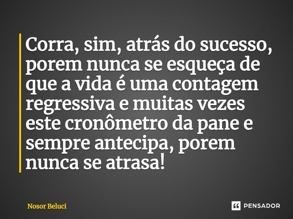⁠Corra, sim, atrás do sucesso, porem nunca se esqueça de que a vida é uma contagem regressiva e muitas vezes este cronômetro da pane e sempre antecipa, porem nu... Frase de Nosor Beluci.