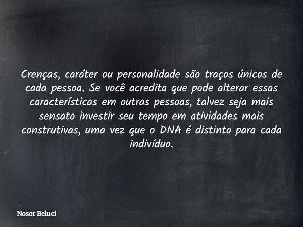 Crenças, caráter ou personalidade são traços únicos de cada pessoa. Se você acredita que pode alterar essas características em outras pessoas, talvez seja mais ... Frase de Nosor Beluci.