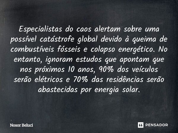 Especialistas do caos alertam sobre uma possível catástrofe global devido à queima de combustíveis fósseis e colapso energético. No entanto, ignoram estudos qu... Frase de Nosor Beluci.
