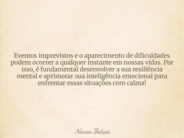 Eventos imprevistos e o aparecimento de dificuldades podem ocorrer a qualquer instante em nossas vidas. Por isso, é fundamental desenvolver a sua resiliência me... Frase de Nosor Beluci.