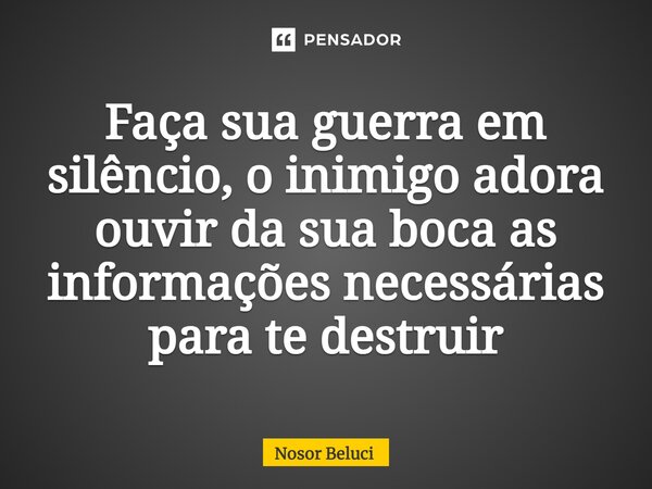 ⁠Faça sua guerra em silêncio, o inimigo adora ouvir da sua boca as informações necessárias para te destruir... Frase de Nosor Beluci.