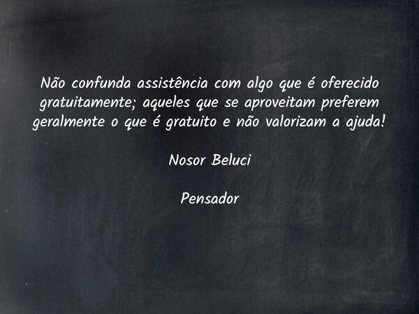 Não confunda assistência com algo que é oferecido gratuitamente; aqueles que se aproveitam preferem geralmente o que é gratuito e não valorizam a ajuda! Nosor B... Frase de Nosor Beluci.