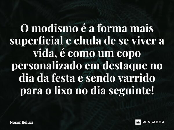 ⁠O modismo é a forma mais superficial e chula de se viver a vida, é como um copo personalizado em destaque no dia da festa e sendo varrido para o lixo no dia se... Frase de Nosor Beluci.