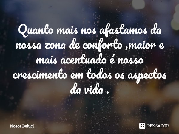 Quanto mais nos afastamos da nossa zona de conforto ,maior e mais acentuado é nosso crescimento em todos os aspectos da vida .⁠... Frase de Nosor Beluci.