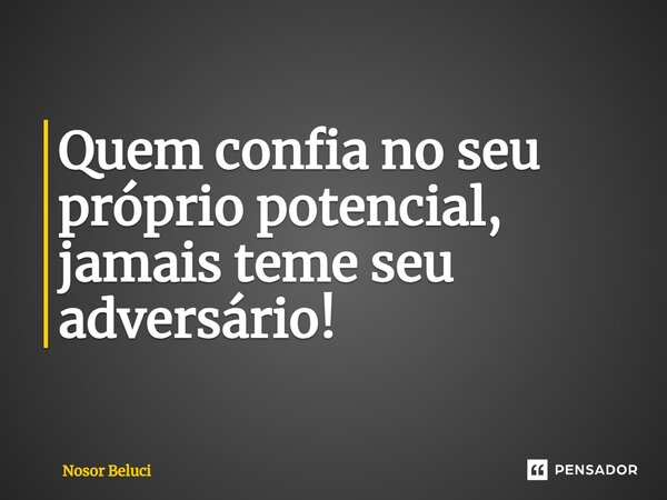 ⁠Quem confia no seu próprio potencial, jamais teme seu adversário!... Frase de Nosor Beluci.
