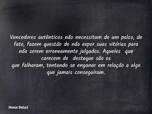 Vencedoresautênticosnãonecessitamdeum palco, de fato, fazem questão de não expor suas vitórias para não serem erroneamente julgados. Aqueles que carecem de dest... Frase de Nosor Beluci.