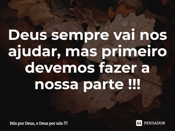 ⁠Deus sempre vai nos ajudar, mas primeiro devemos fazer a nossa parte !!!⁠... Frase de Nós por Deus, e Deus por nós !!!.