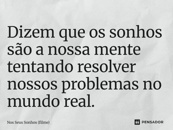 ⁠Dizem que os sonhos são a nossa mente tentando resolver nossos problemas no mundo real.... Frase de Nos Seus Sonhos (filme).