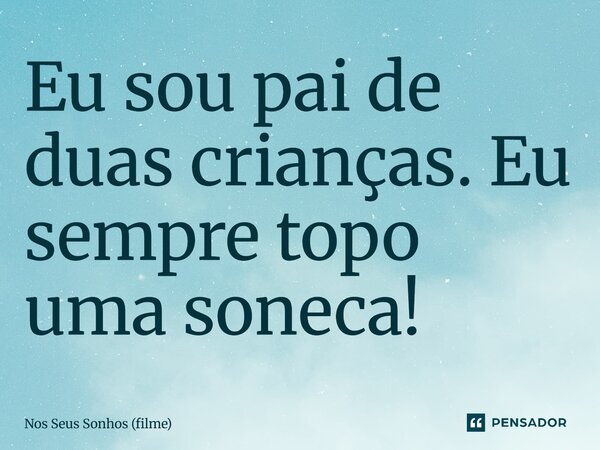 ⁠Eu sou pai de duas crianças. Eu sempre topo uma soneca!... Frase de Nos Seus Sonhos (filme).