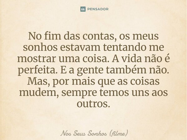 ⁠No fim das contas, os meus sonhos estavam tentando me mostrar uma coisa. A vida não é perfeita. E a gente também não. Mas, por mais que as coisas mudem, sempre... Frase de Nos Seus Sonhos (filme).