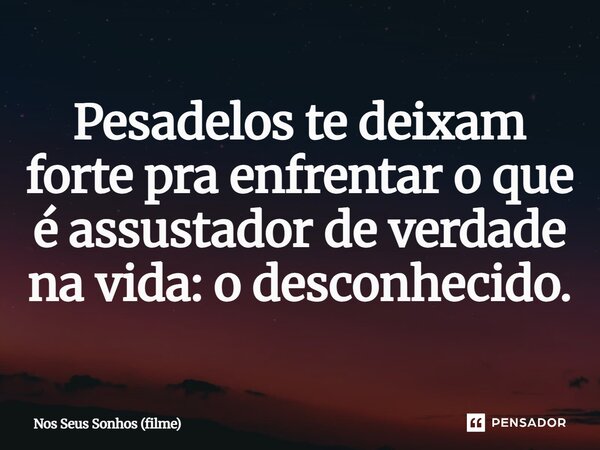 ⁠Pesadelos te deixam forte pra enfrentar o que é assustador de verdade na vida: o desconhecido.... Frase de Nos Seus Sonhos (filme).
