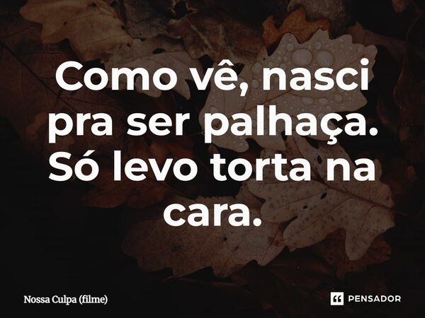 ⁠Como vê, nasci pra ser palhaça. Só levo torta na cara.... Frase de Nossa Culpa (filme).
