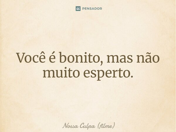 ⁠Você é bonito, mas não muito esperto.... Frase de Nossa Culpa (filme).