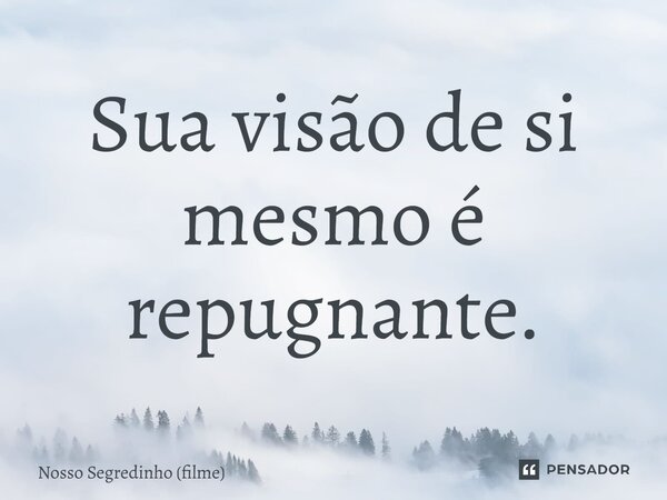 ⁠Sua visão de si mesmo é repugnante.... Frase de Nosso Segredinho (filme).