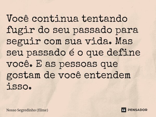 ⁠Você continua tentando fugir do seu passado para seguir com sua vida. Mas seu passado é o que define você. E as pessoas que gostam de você entendem isso.... Frase de Nosso Segredinho (filme).