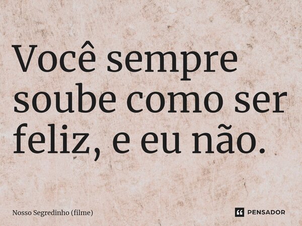 ⁠Você sempre soube como ser feliz, e eu não.... Frase de Nosso Segredinho (filme).