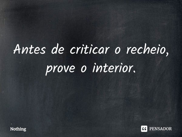 ⁠Antes de criticar o recheio, prove o interior.... Frase de nothing.