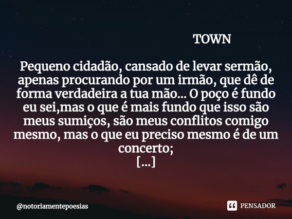 ⁠ TOWN Pequeno cidadão, cansado de levar sermão, apenas procurando por um irmão, que dê de forma verdadeira a tua mão... O poço é fundo eu sei,mas o que é mais ... Frase de notoriamentepoesias.