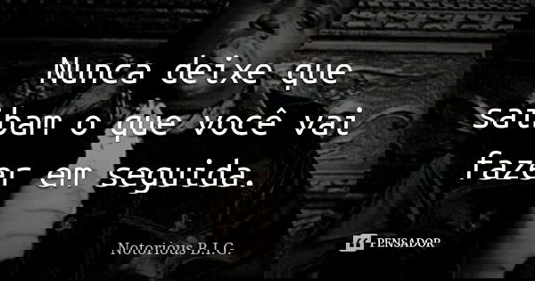 Nunca deixe que saibam o que você vai fazer em seguida.... Frase de Notorious B.I.G..