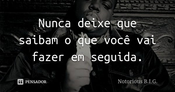 Nunca deixe que saibam o que você vai fazer em seguida.... Frase de Notorious B.I.G..