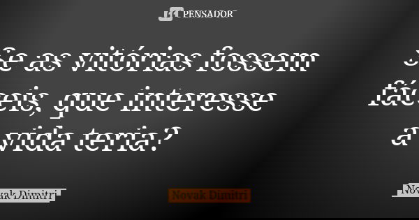 Se as vitórias fossem fáceis, que interesse a vida teria?... Frase de Novak Dimitri.