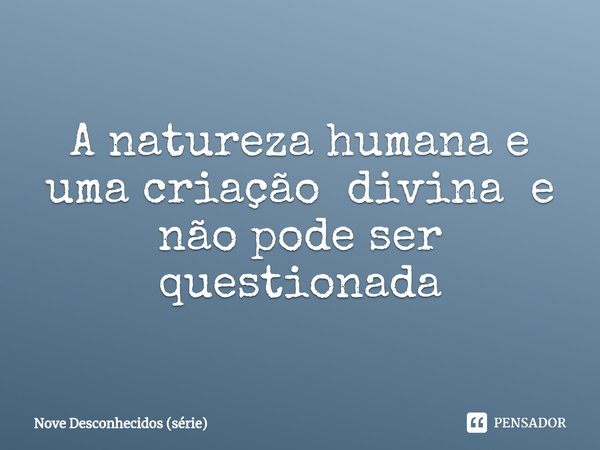 ⁠A natureza humana é uma criação divina e não pode ser questionada.... Frase de Nove Desconhecidos (série).