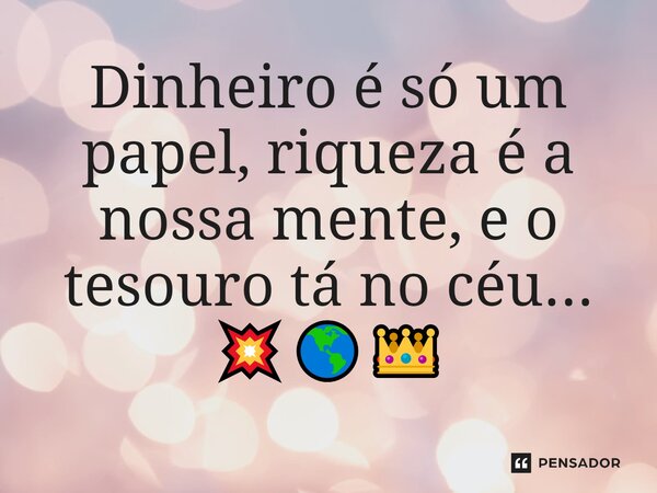 Dinheiro é só um papel, riqueza é a nossa mente, e o tesouro tá no céu... 💥️🌎👑