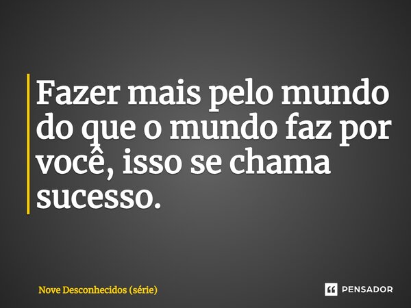 ⁠Fazer mais pelo mundo do que o mundo faz por você, isso se chama sucesso.... Frase de Nove Desconhecidos (série).