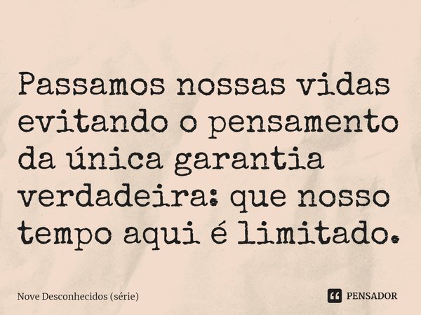 ⁠Passamos nossas vidas evitando o pensamento da única garantia verdadeira: que nosso tempo aqui é limitado.... Frase de Nove Desconhecidos (série).