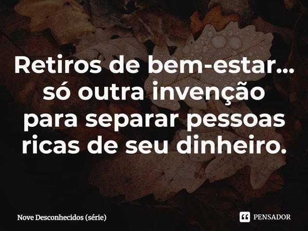 ⁠Retiros de bem-estar... só outra invenção para separar pessoas ricas de seu dinheiro.... Frase de Nove Desconhecidos (série).