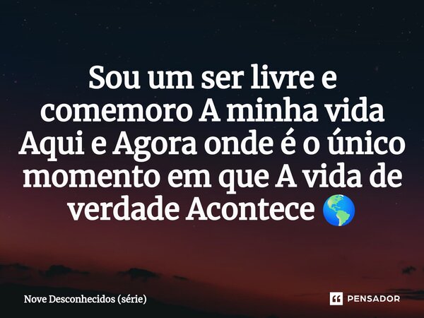 ⁠Sou um ser livre e comemoro A minha vida Aqui e Agora onde é o único momento em que A vida de verdade Acontece 🌎... Frase de Nove Desconhecidos (série).