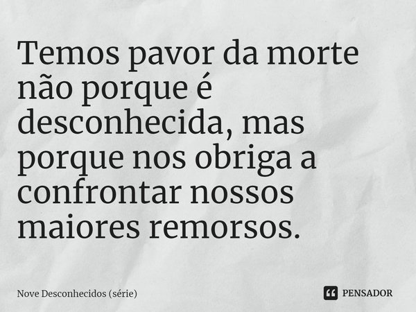⁠Temos pavor da morte não porque é desconhecida, mas porque nos obriga a confrontar nossos maiores remorsos.... Frase de Nove Desconhecidos (série).