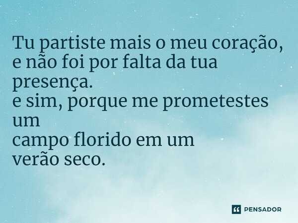 ⁠Tu partiste mais o meu coração, e não foi por falta da tua presença. e sim, porque me prometestes um campo florido em um verão seco.