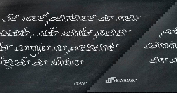 Se você pertence ao meu passado , não venha querer caminhar comigo no presente em direção ao futuro... Frase de Nove.