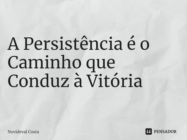 ⁠A Persistência é o Caminho que Conduz à Vitória... Frase de Novideval Costa.