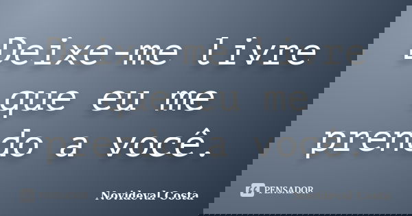 Deixe-me livre que eu me prendo a você.... Frase de Novideval Costa.