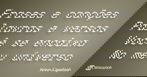 Frases e canções Palavras e versos Você se encaixa No meu universo... Frase de Novo Capítulo.