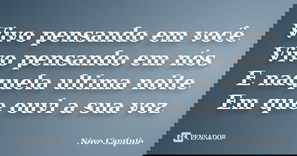 Vivo pensando em você Vivo pensando em nós E naquela ultima noite Em que ouvi a sua voz... Frase de Novo Capítulo.