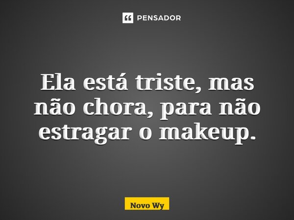 ⁠Ela está triste, mas não chora, para não estragar o makeup.... Frase de Novo Wy.