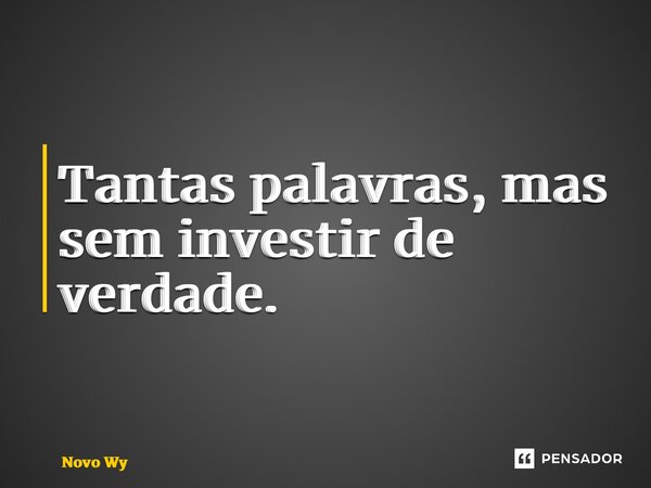 Tantas palavras, mas sem investir de verdade⁠.... Frase de Novo Wy.