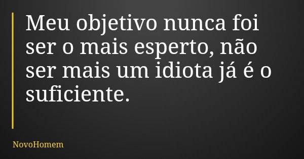 Meu objetivo nunca foi ser o mais esperto, não ser mais um idiota já é o suficiente.... Frase de NovoHomem.