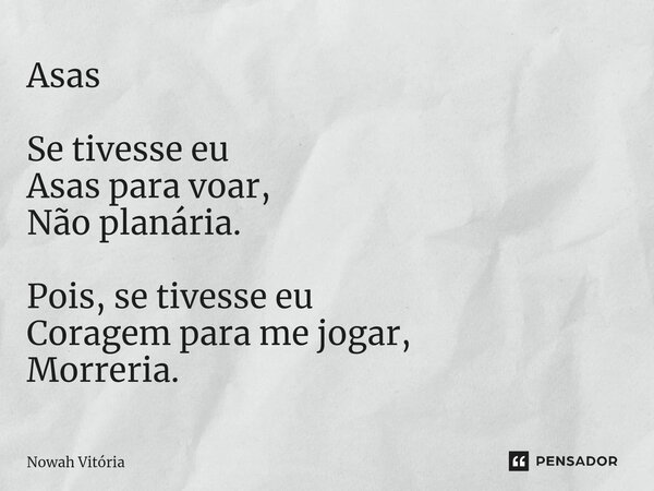 ⁠Asas Se tivesse eu Asas para voar, Não planária. Pois, se tivesse eu Coragem para me jogar, Morreria.... Frase de Nowah Vitória.