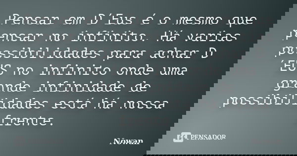 Pensar em D´Eus é o mesmo que pensar no infinito. Há varias possibilidades para achar D´EUS no infinito onde uma grande infinidade de possibilidades está há nos... Frase de Nowan.