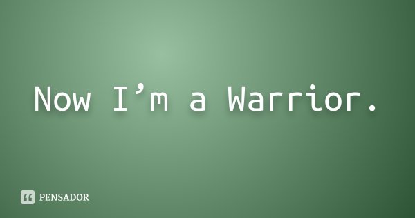 Now I’m a Warrior.