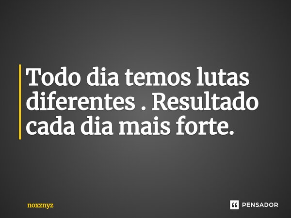 ⁠Todo dia temos lutas diferentes . Resultado cada dia mais forte.... Frase de noxznyz.