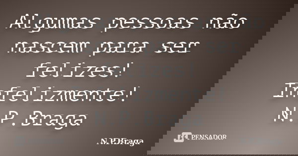 Algumas pessoas não nascem para ser felizes! Infelizmente! N.P.Braga... Frase de N.P.Braga.